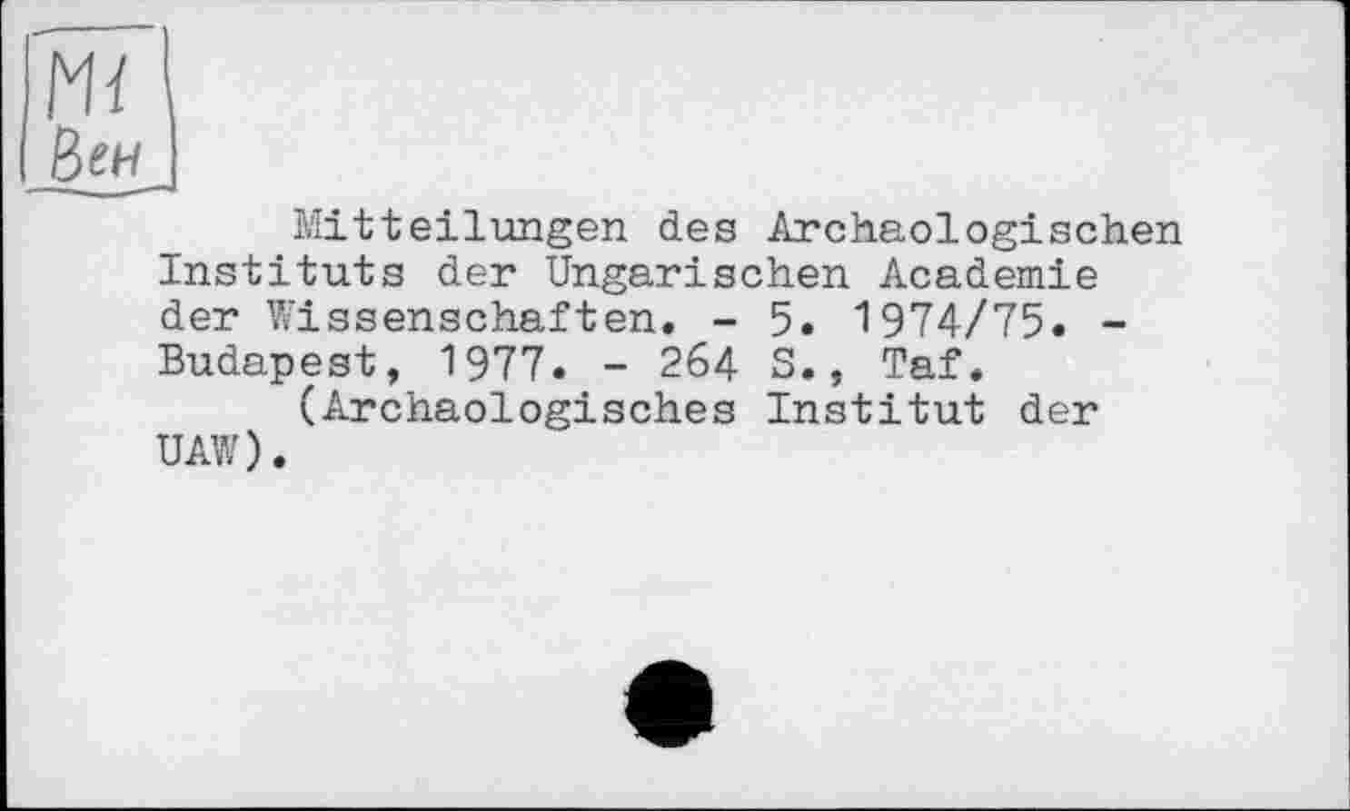 ﻿Mitteilungen des Archäologischen Instituts der Ungarischen Academie der Wissenschaften. - 5. 1974/75. -Budapest, 1977. - 264 S., Taf.
(Archäologisches Institut der UAW).